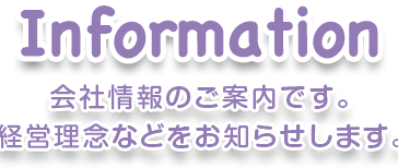 Information 会社情報のご案内です。経営理念などをお知らせします。